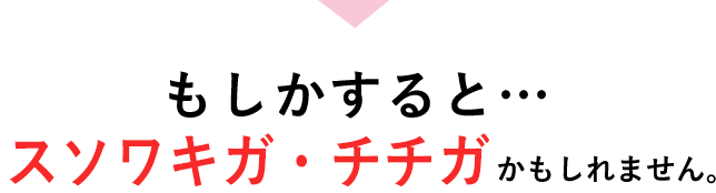 もしかするとチチガ・スソワキガかもしれません。
